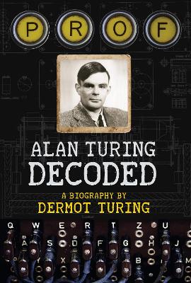 Prof: Alan Turing Decoded by Dermot Turing