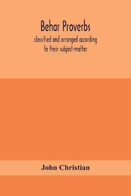 Behar proverbs, classified and arranged according to their subject-matter, and translated into English with notes, illustrating the social custom, popular superstitution, and every-day life of the people, and giving the tales and folk-lore on which they ar by John Christian