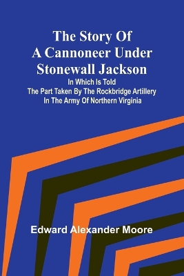 The Story of a Cannoneer Under Stonewall Jackson;In Which is Told the Part Taken by the Rockbridge Artillery in the Army of Northern Virginia book