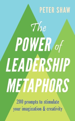 The Power of Leadership Metaphors: 200 prompt to stimulate your imagination and creativity book