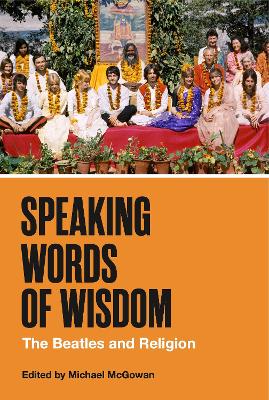 Speaking Words of Wisdom: The Beatles and Religion by Michael McGowan