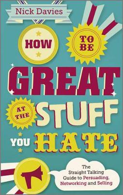 How to Be Great at the Stuff You Hate - the Straight-talking Guide to Networking, Persuading and Selling book