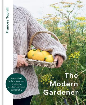 The Modern Gardener: A practical guide to gardening creatively, productively and sustainably book