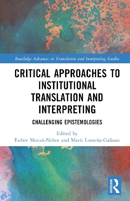 Critical Approaches to Institutional Translation and Interpreting: Challenging Epistemologies by Esther Monzó-Nebot