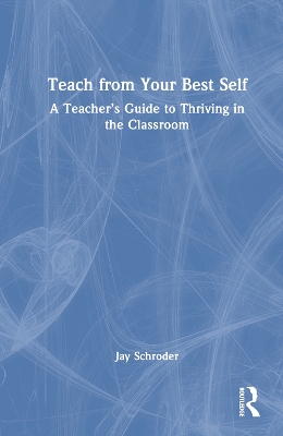 Teach from Your Best Self: A Teacher’s Guide to Thriving in the Classroom book