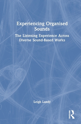 Experiencing Organised Sounds: The Listening Experience Across Diverse Sound-Based Works by Leigh Landy