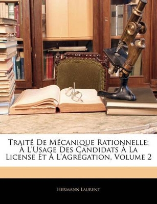 Traité De Mécanique Rationnelle: À L'usage Des Candidats À La License Et À L'agrégation, Volume 2 by Hermann Laurent