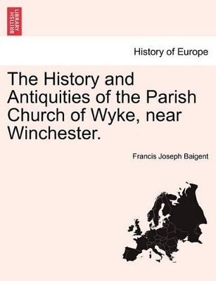 The History and Antiquities of the Parish Church of Wyke, Near Winchester. book