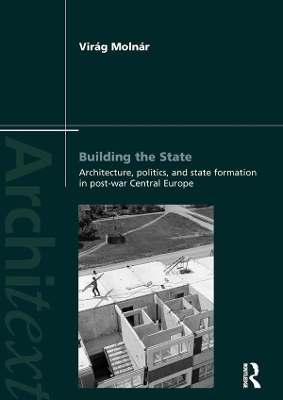 Building the State: Architecture, Politics, and State Formation in Postwar Central Europe by Virag Molnar