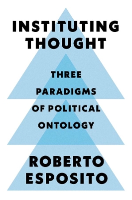 Instituting Thought: Three Paradigms of Political Ontology by Roberto Esposito