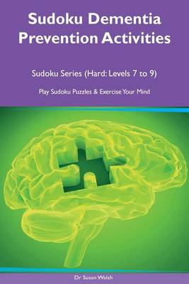 Sudoku Dementia Prevention Activities Sudoku Series (Hard: Levels 7, 8, 9) Play Sudoku Puzzles & Exercise Your Mind book