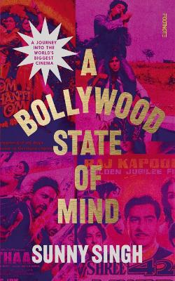 A Bollywood State of Mind: A journey into the world's biggest cinema by Sunny Singh