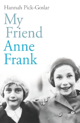 My Friend Anne Frank: The Inspiring and Heartbreaking True Story of Best Friends Torn Apart and Reunited Against All Odds by Hannah Pick-Goslar