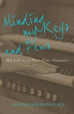 Minding My Keys and Pews: My Life as a Part-Time Organist book