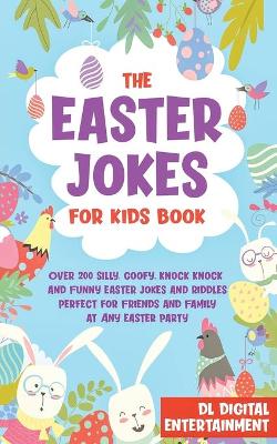 The Easter Jokes for Kids Book: Over 200 Silly, Goofy, Knock Knock and Funny Easter Jokes and Riddles Perfect for Friends and Family at Any Easter Party book