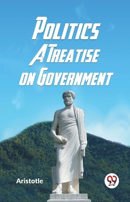 Politics A Treatise On Government by Aristotle
