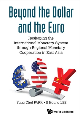 Beyond The Dollar And The Euro: Reshaping The International Monetary System Through Regional Monetary Cooperation In East Asia book