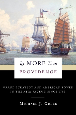 By More Than Providence: Grand Strategy and American Power in the Asia Pacific Since 1783 by Michael Green