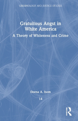 Gratuitous Angst in White America: A Theory of Whiteness and Crime by Deena A. Isom