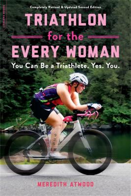 Triathlon for the Every Woman: You Can Be a Triathlete. Yes. You. by Meredith Atwood