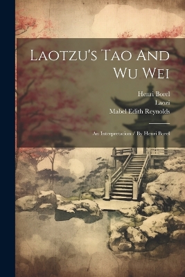 Laotzu's Tao And Wu Wei: An Interpretation / By Henri Borel book