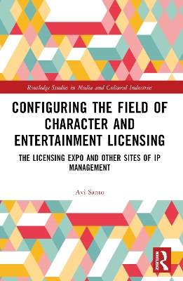 Configuring the Field of Character and Entertainment Licensing: The Licensing Expo and Other Sites of IP Management by Avi Santo