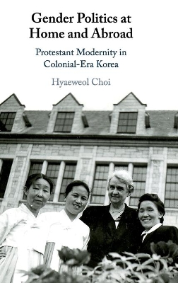 Gender Politics at Home and Abroad: Protestant Modernity in Colonial-Era Korea book