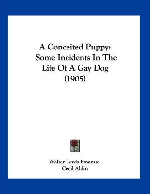 A Conceited Puppy: Some Incidents In The Life Of A Gay Dog (1905) by Walter Lewis Emanuel
