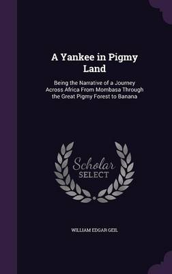 A Yankee in Pigmy Land: Being the Narrative of a Journey Across Africa From Mombasa Through the Great Pigmy Forest to Banana book