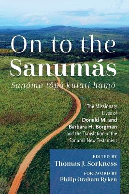 On to the Sanumás: S: The Missionary Lives of Donald M. and Barbara H. Borgman and the Translation of the Sanumá New Testament by Thomas J Sorkness