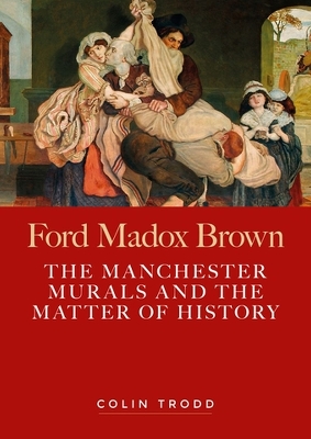 Ford Madox Brown: The Manchester Murals and the Matter of History book