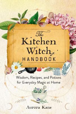 The Kitchen Witch Handbook: Wisdom, Recipes, and Potions for Everyday Magic at Home: Volume 16 book