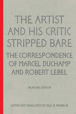 Artist and His Critic Stripped Bare - The Correspondence of Marcel Duchamp and Robert Lebel book