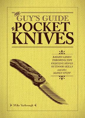 The The Guy's Guide to Pocket Knives: Badass Games, Throwing Tips, Fighting Moves, Outdoor Skills and Other Manly Stuff by Mike Yarbrough