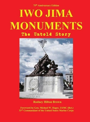 Iwo Jima Monuments: The Untold Story by Rodney Hilton Brown