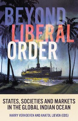 Beyond Liberal Order: States, Societies and Markets in the Global Indian Ocean book