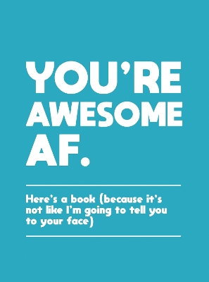 You're Awesome AF: Here's a Book (Because It's Not Like I'm Going To Tell You to Your Face) by Summersdale Publishers