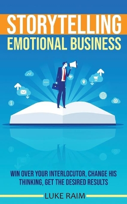 Storytelling Emotional Business: Win Over Your Interlocutor, Change His Thinking, Get the Desired Results book