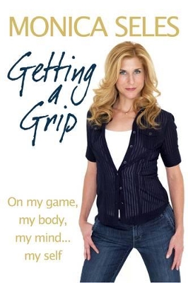 Getting a Grip: On My Game, My Body, My Mind...My Self by Monica Seles