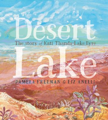 Desert Lake The Story Of Kati Thanda Lake Eyre by Pamela Freeman