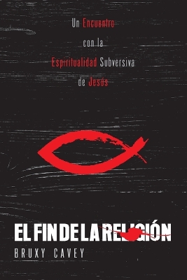 El Fin de la Religión: Un Encuentro con la Espiritualidad Subversiva de Jesús book