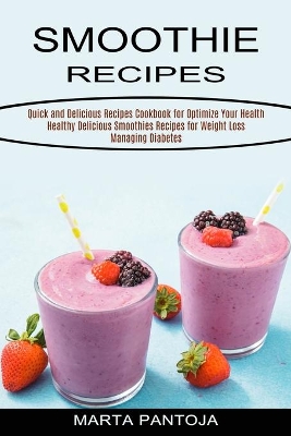 Smoothies Recipes: Quick and Delicious Recipes Cookbook for Optimize Your Health (Healthy Delicious Smoothies Recipes for Weight Loss Managing Diabetes) book