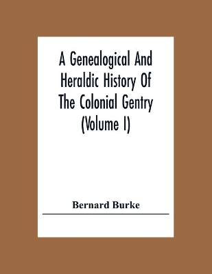 A Genealogical And Heraldic History Of The Colonial Gentry (Volume I) by Bernard Burke