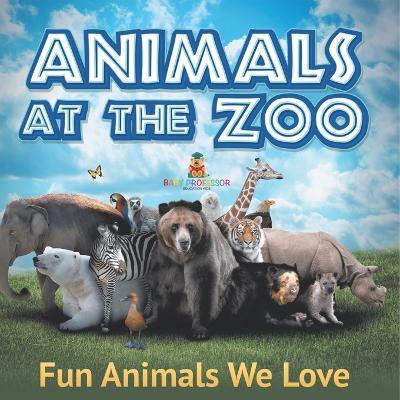 Animals at the Zoo: Fun Animals We Love by Baby Professor