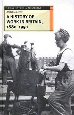 A A History of Work in Britain, 1880-1950 by Arthur McIvor