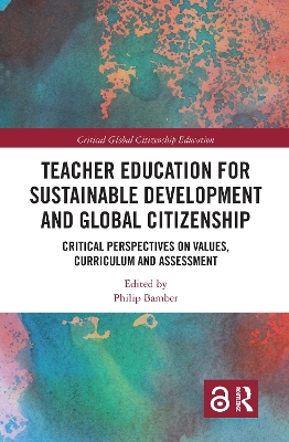Teacher Education for Sustainable Development and Global Citizenship: Critical Perspectives on Values, Curriculum and Assessment by Philip Bamber