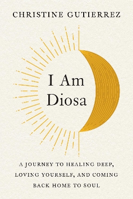 I am Diosa: A Journey to Healing Deep, Loving Yourself, and Coming Back Home to Soul book