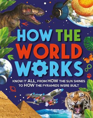 How the World Works: Know It All, From How the Sun Shines to How the Pyramids Were Built by Clive Gifford