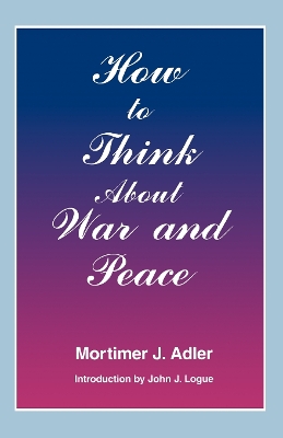 How to Think About War and Peace by Mortimer J. Adler