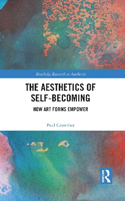 The Aesthetics of Self-Becoming: How Art Forms Empower by Paul Crowther